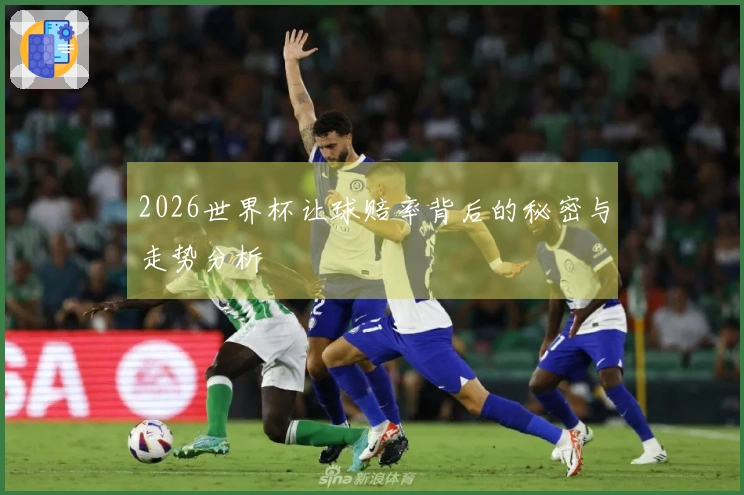 2026世界杯让球赔率背后的秘密与走势分析