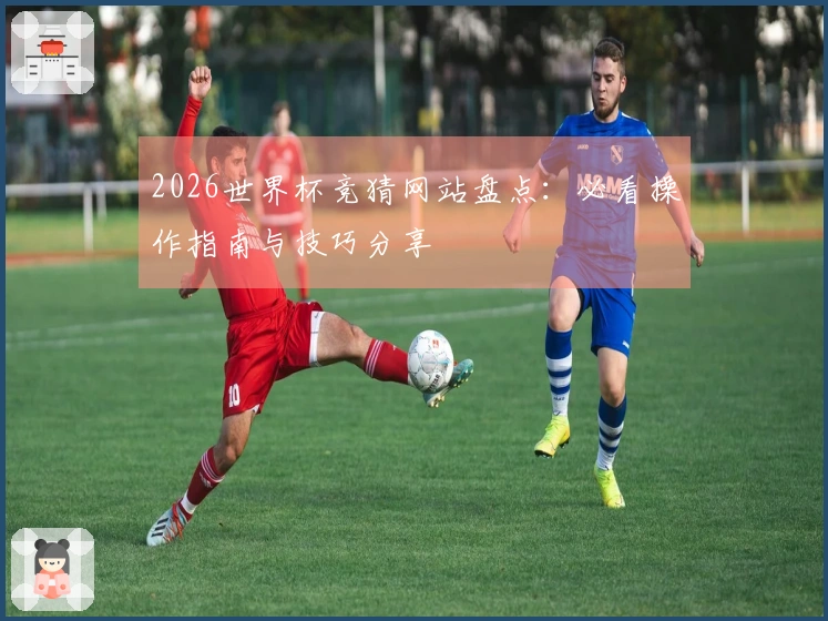 2026世界杯竞猜网站盘点：必看操作指南与技巧分享
