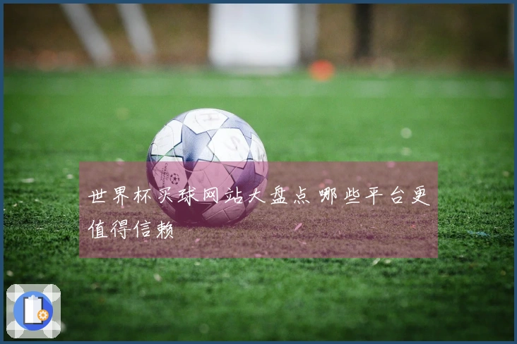 世界杯买球网站大盘点 哪些平台更值得信赖