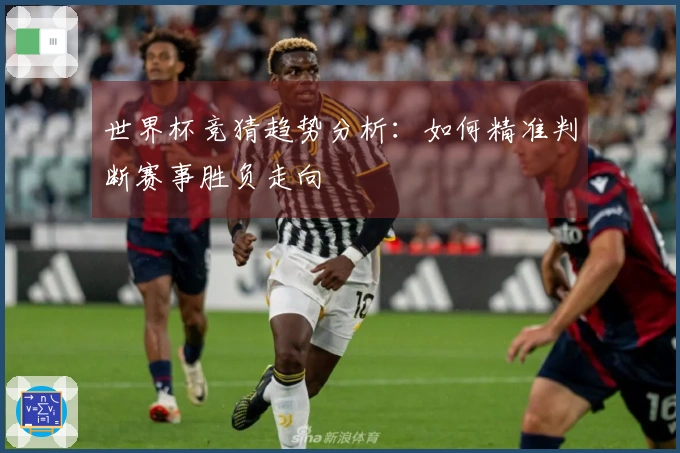 世界杯竞猜趋势分析：如何精准判断赛事胜负走向