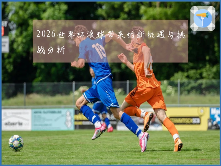 2026世界杯滚球带来的新机遇与挑战分析
