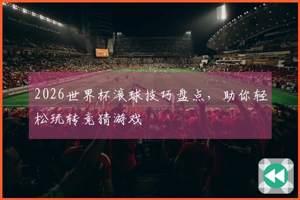 2026世界杯滚球技巧盘点，助你轻松玩转竞猜游戏