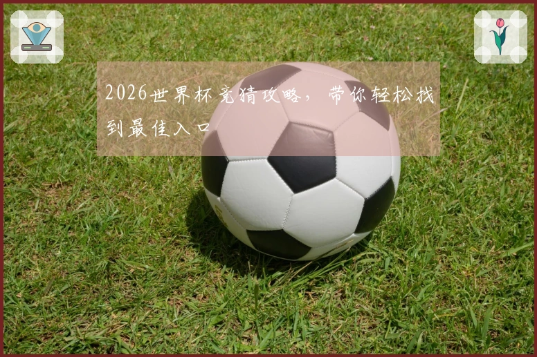 2026世界杯竞猜攻略，带你轻松找到最佳入口