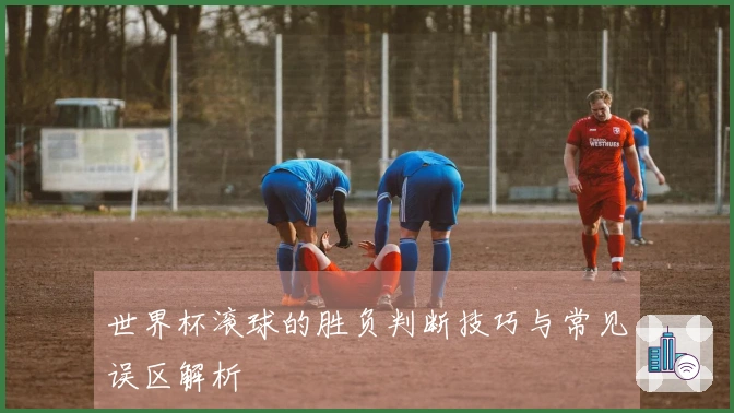 世界杯滚球的胜负判断技巧与常见误区解析