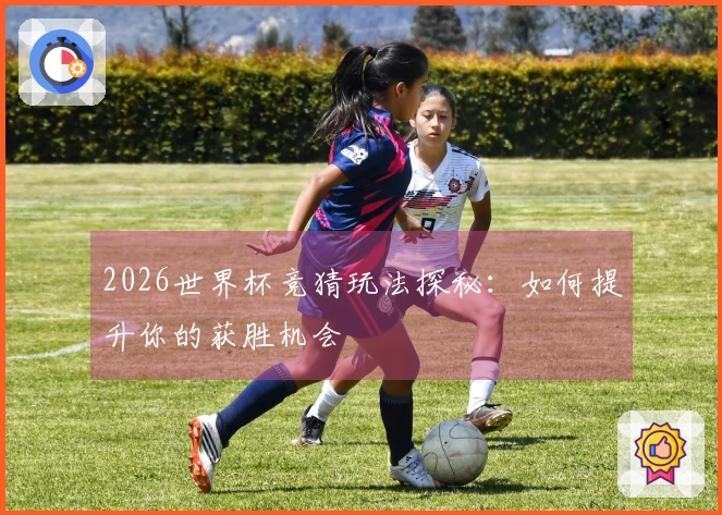 2026世界杯竞猜玩法探秘：如何提升你的获胜机会