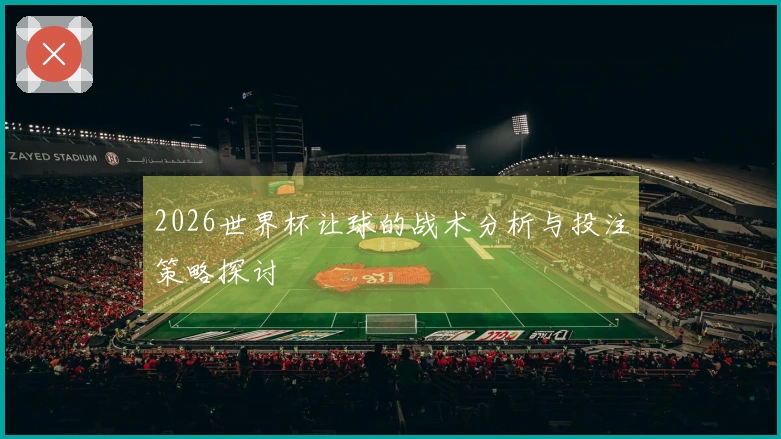 2026世界杯让球的战术分析与投注策略探讨