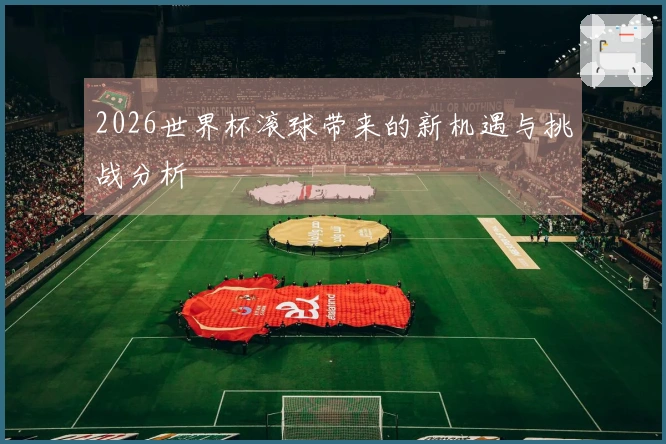 2026世界杯滚球带来的新机遇与挑战分析