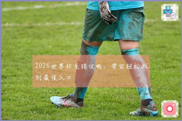 2026世界杯竞猜攻略，带你轻松找到最佳入口
